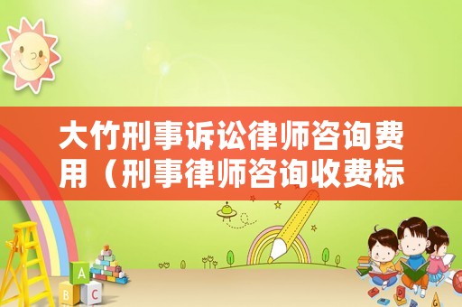 大竹刑事訴訟律師咨詢費用（刑事律師咨詢收費標準）