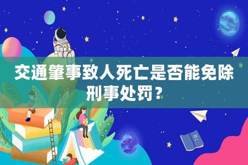 交通肇事致人死亡是否能免除刑事處罰？