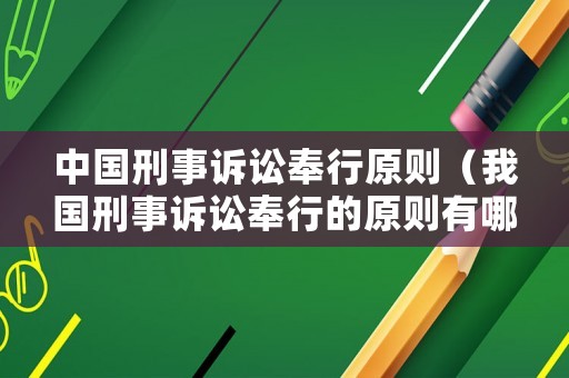 中國(guó)刑事訴訟奉行原則（我國(guó)刑事訴訟奉行的原則有哪些?）
