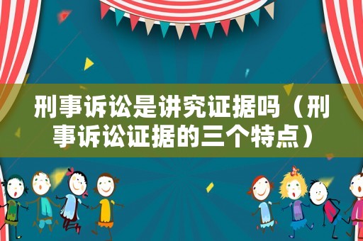 刑事訴訟是講究證據嗎（刑事訴訟證據的三個特點）
