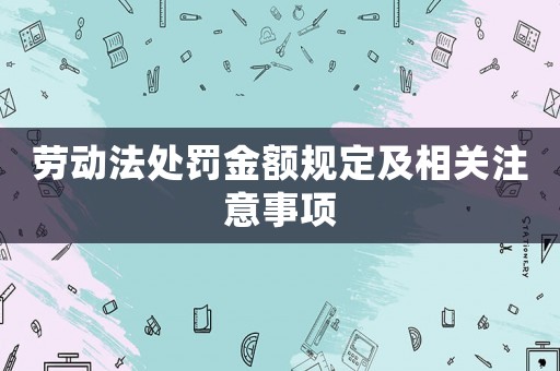 勞動法處罰金額規定及相關注意事項