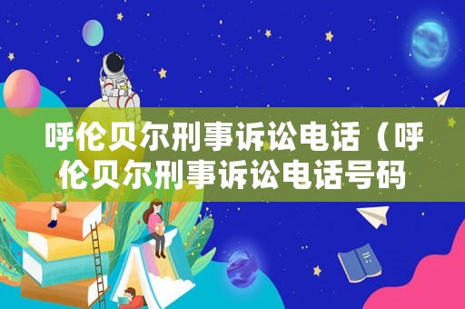 呼倫貝爾刑事訴訟電話（呼倫貝爾刑事訴訟電話號碼）