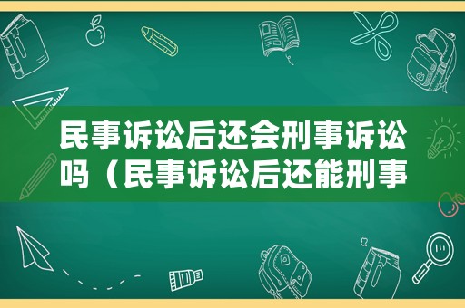民事訴訟后還會刑事訴訟嗎（民事訴訟后還能刑事嗎）