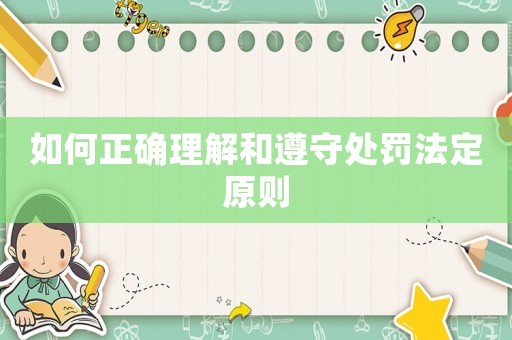如何正確理解和遵守處罰法定原則