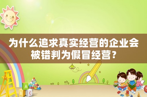 為什么追求真實經營的企業會被錯判為假冒經營？