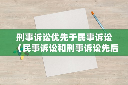 刑事訴訟優先于民事訴訟（民事訴訟和刑事訴訟先后順序）