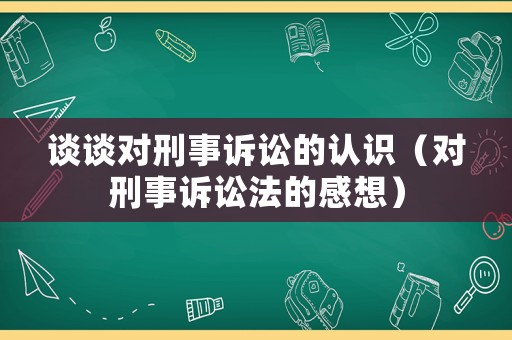談談對刑事訴訟的認識（對刑事訴訟法的感想）