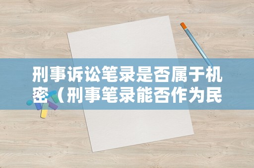 刑事訴訟筆錄是否屬于機密（刑事筆錄能否作為民訴中證據）