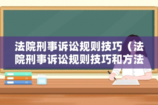 法院刑事訴訟規則技巧（法院刑事訴訟規則技巧和方法）