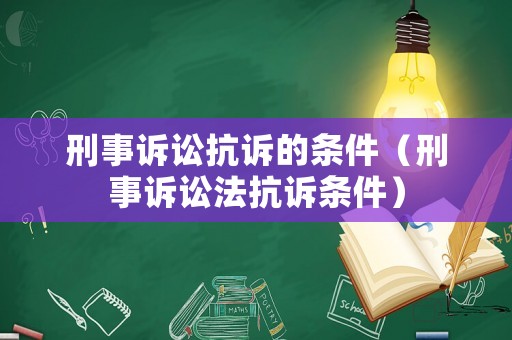 刑事訴訟抗訴的條件（刑事訴訟法抗訴條件）