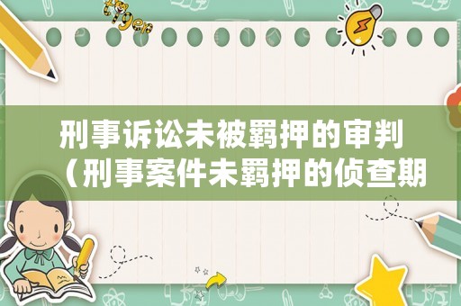 刑事訴訟未被羈押的審判（刑事案件未羈押的偵查期限是多長）