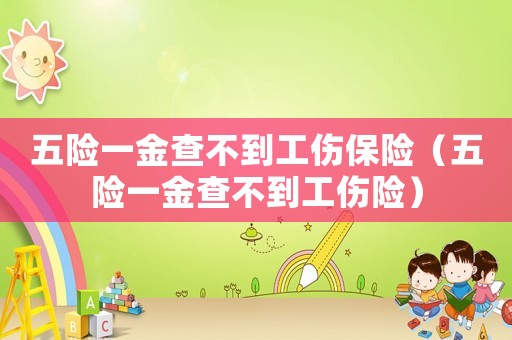 五險一金查不到工傷保險（五險一金查不到工傷險）