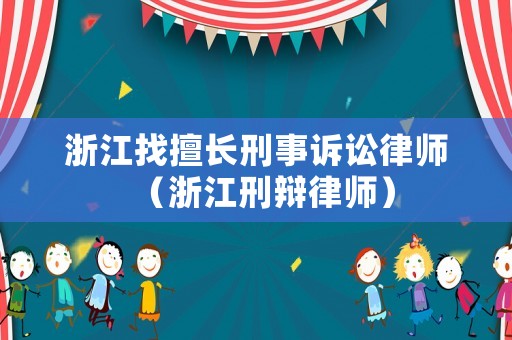 浙江找擅長刑事訴訟律師（浙江刑辯律師）