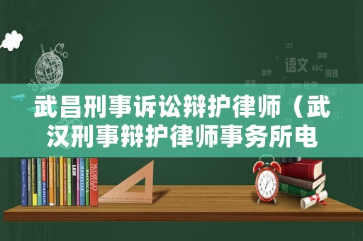 武昌刑事訴訟辯護(hù)律師（武漢刑事辯護(hù)律師事務(wù)所電話）