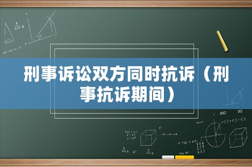 刑事訴訟雙方同時抗訴（刑事抗訴期間）