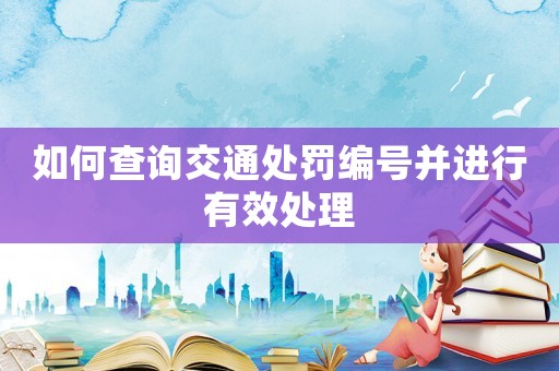如何查詢交通處罰編號(hào)并進(jìn)行有效處理