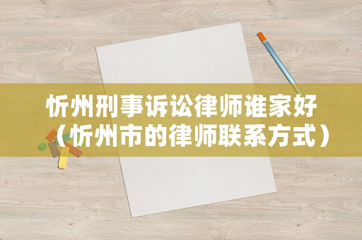 忻州刑事訴訟律師誰家好（忻州市的律師聯(lián)系方式）
