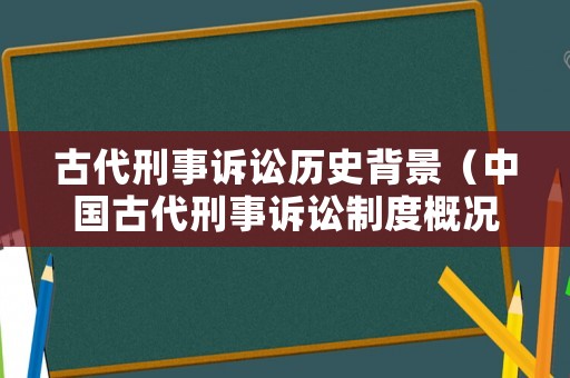 古代刑事訴訟歷史背景（中國古代刑事訴訟制度概況）