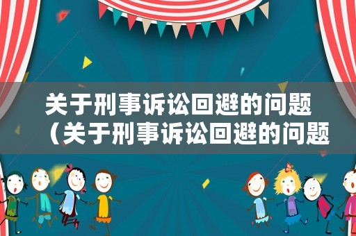 關于刑事訴訟回避的問題（關于刑事訴訟回避的問題有哪些）