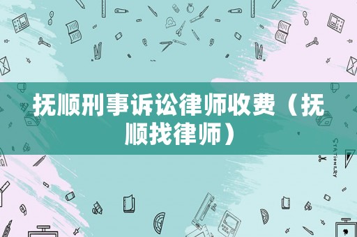 撫順刑事訴訟律師收費(fèi)（撫順找律師）