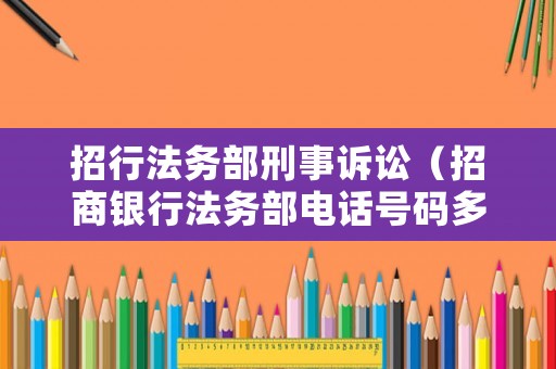 招行法務(wù)部刑事訴訟（招商銀行法務(wù)部電話(huà)號(hào)碼多少）
