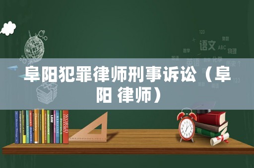 阜陽犯罪律師刑事訴訟（阜陽 律師）
