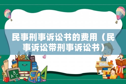民事刑事訴訟書(shū)的費(fèi)用（民事訴訟帶刑事訴訟書(shū)）