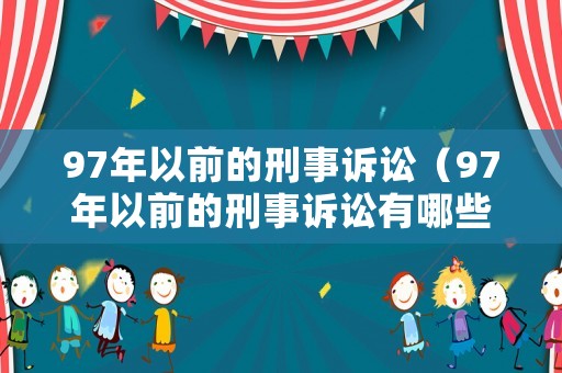 97年以前的刑事訴訟（97年以前的刑事訴訟有哪些）
