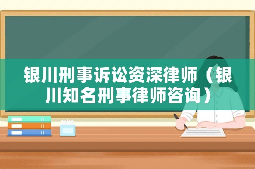 銀川刑事訴訟資深律師（銀川知名刑事律師咨詢）