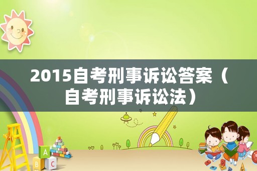 2015自考刑事訴訟答案（自考刑事訴訟法）