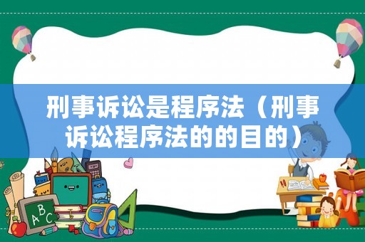 刑事訴訟是程序法（刑事訴訟程序法的的目的）