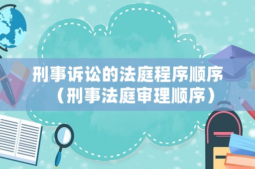 刑事訴訟的法庭程序順序（刑事法庭審理順序）