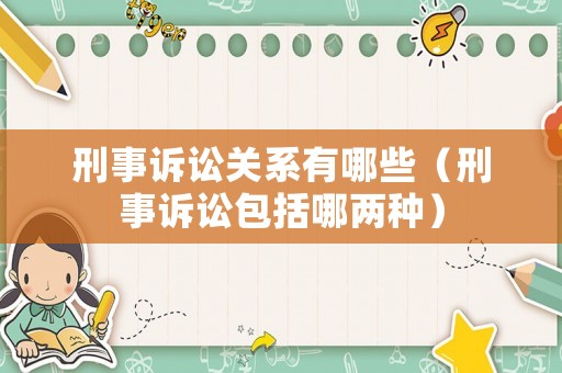 刑事訴訟關(guān)系有哪些（刑事訴訟包括哪兩種）
