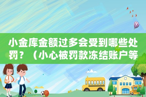 小金庫金額過多會受到哪些處罰？（小心被罰款凍結賬戶等風險）