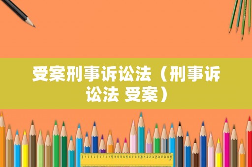 受案刑事訴訟法（刑事訴訟法 受案）