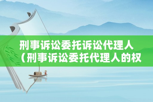 刑事訴訟委托訴訟代理人（刑事訴訟委托代理人的權(quán)利）