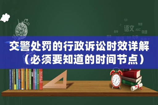 交警處罰的行政訴訟時效詳解（必須要知道的時間節(jié)點）