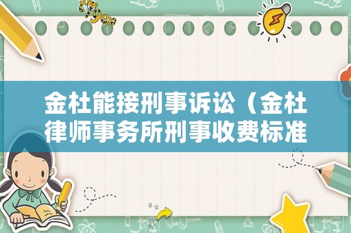 金杜能接刑事訴訟（金杜律師事務(wù)所刑事收費(fèi)標(biāo)準(zhǔn)）