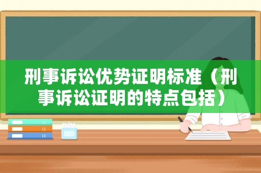 刑事訴訟優(yōu)勢(shì)證明標(biāo)準(zhǔn)（刑事訴訟證明的特點(diǎn)包括）