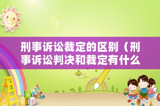 刑事訴訟裁定的區(qū)別（刑事訴訟判決和裁定有什么區(qū)別）