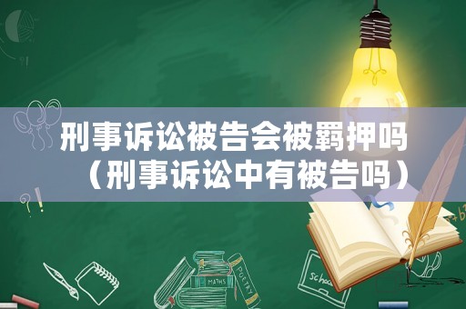 刑事訴訟被告會被羈押嗎（刑事訴訟中有被告嗎）