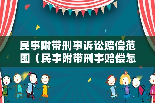 民事附帶刑事訴訟賠償范圍（民事附帶刑事賠償怎么寫）