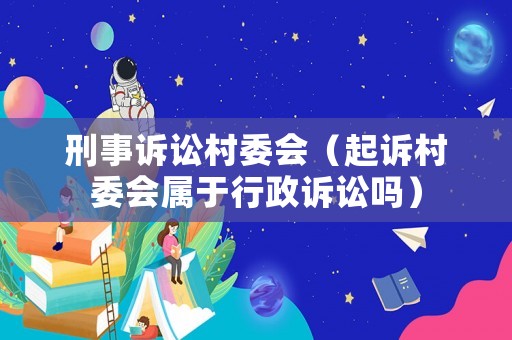 刑事訴訟村委會（起訴村委會屬于行政訴訟嗎）