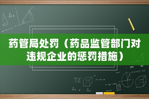 藥管局處罰（藥品監(jiān)管部門對違規(guī)企業(yè)的懲罰措施）