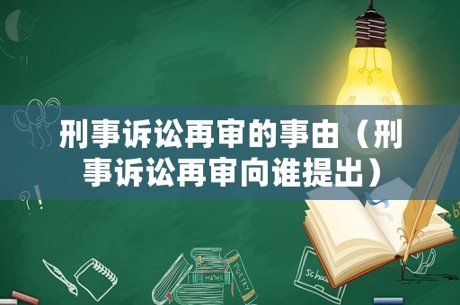 刑事訴訟再審的事由（刑事訴訟再審向誰提出）
