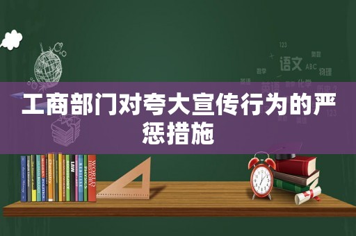 工商部門對夸大宣傳行為的嚴(yán)懲措施