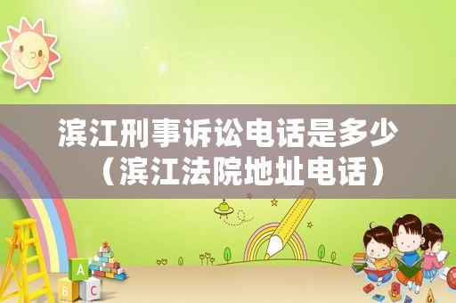 濱江刑事訴訟電話是多少（濱江法院地址電話）