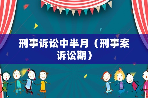 刑事訴訟中半月（刑事案訴訟期）