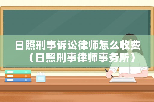 日照刑事訴訟律師怎么收費（日照刑事律師事務所）