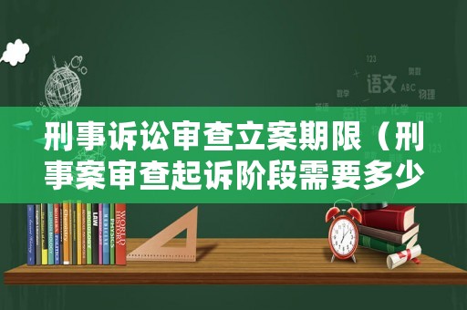 刑事訴訟審查立案期限（刑事案審查起訴階段需要多少天）